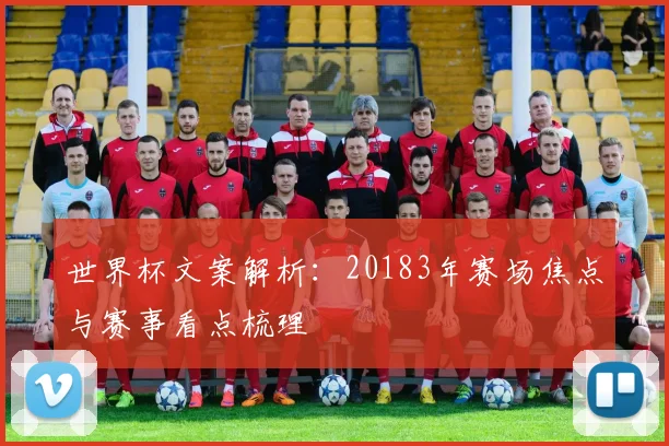 世界杯文案解析:20183年赛场焦点与赛事看点梳理