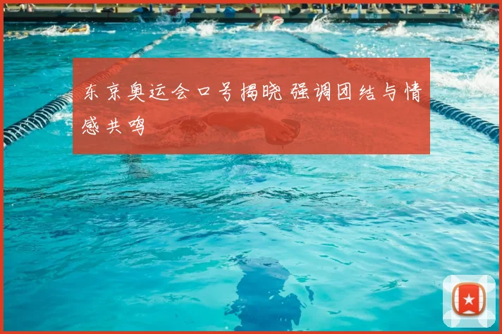 东京奥运会口号揭晓 强调团结与情感共鸣