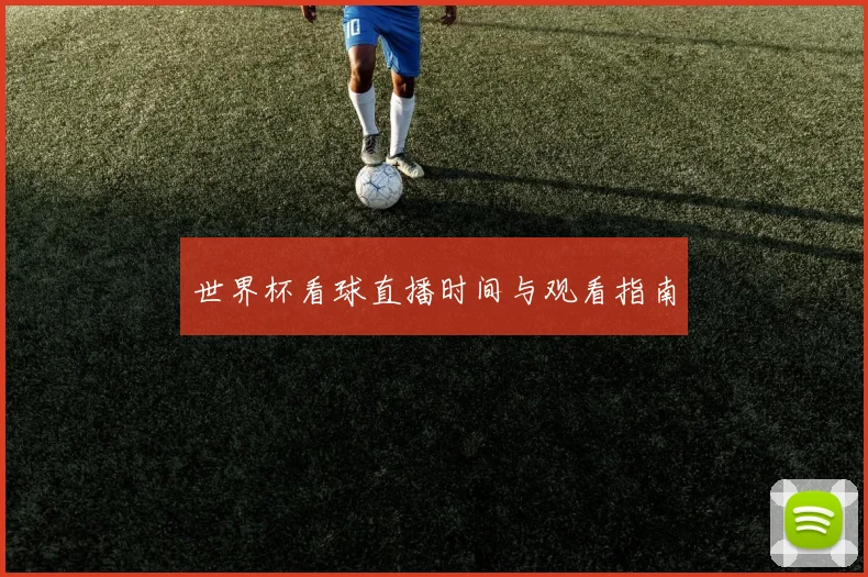 世界杯看球直播时间与观看指南