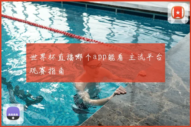 世界杯直播哪个app能看 主流平台观赛指南