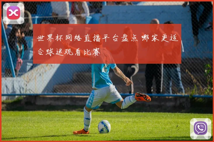 世界杯网络直播平台盘点 哪家更适合球迷观看比赛