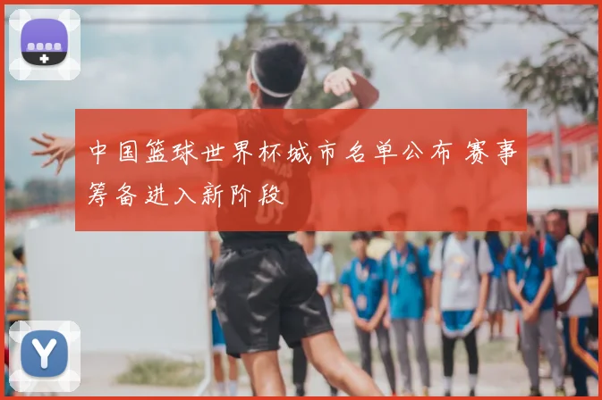 中国篮球世界杯城市名单公布 赛事筹备进入新阶段