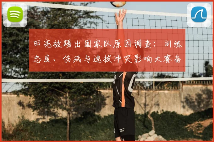 田亮被踢出国家队原因调查：训练态度、伤病与选拔冲突影响大赛备战