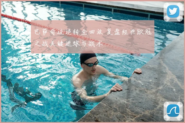 巴萨奇迹逆转全回放 复盘经典欧冠之战关键进球与战术