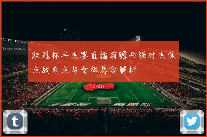 欧冠杯半决赛直播前瞻两强对决焦点战看点与晋级悬念解析