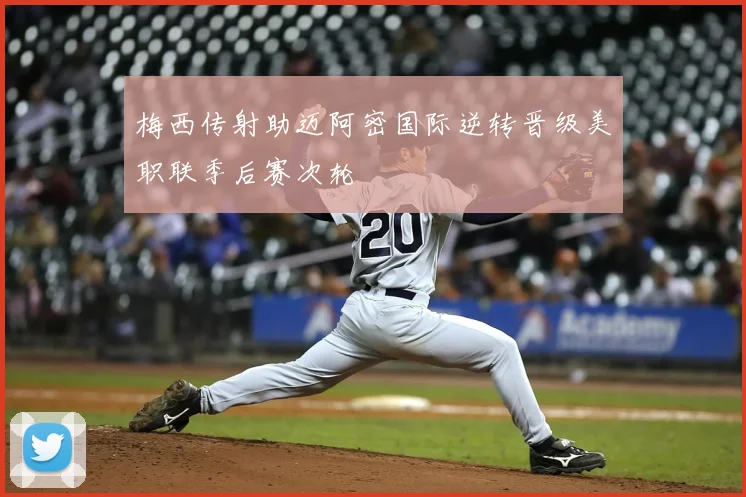 梅西传射助迈阿密国际逆转晋级美职联季后赛次轮