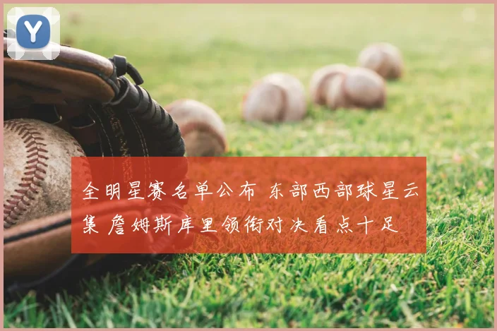 全明星赛名单公布 东部西部球星云集 詹姆斯库里领衔对决看点十足