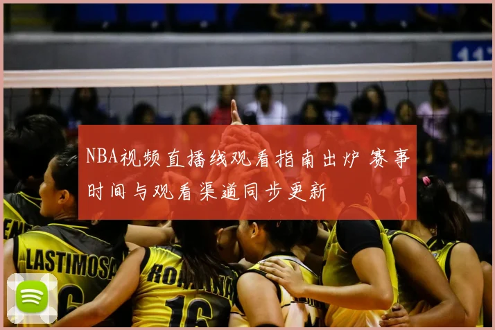 NBA视频直播线观看指南出炉 赛事时间与观看渠道同步更新