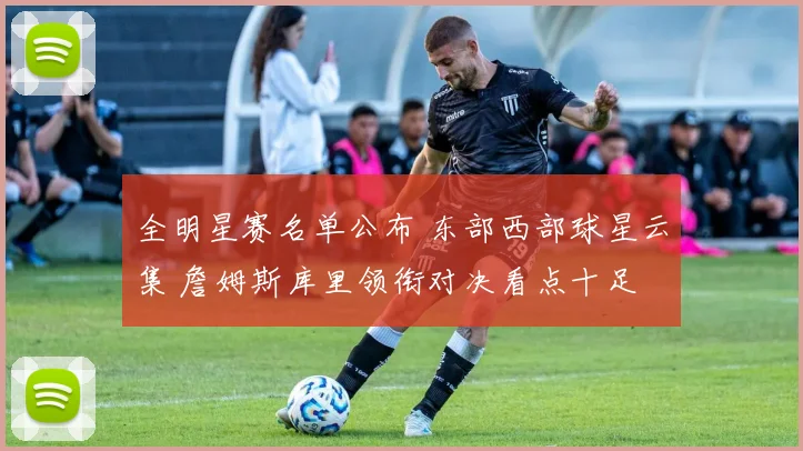 全明星赛名单公布 东部西部球星云集 詹姆斯库里领衔对决看点十足