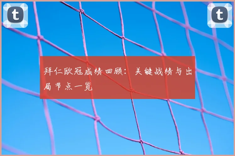 拜仁欧冠成绩回顾：关键战绩与出局节点一览