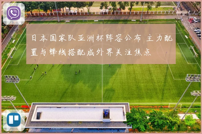 日本国家队亚洲杯阵容公布 主力配置与锋线搭配成外界关注焦点
