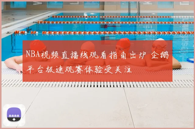 NBA视频直播线观看指南出炉 企鹅平台极速观赛体验受关注