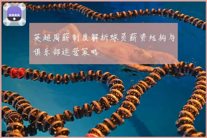 英超周薪制度解析球员薪资结构与俱乐部运营策略