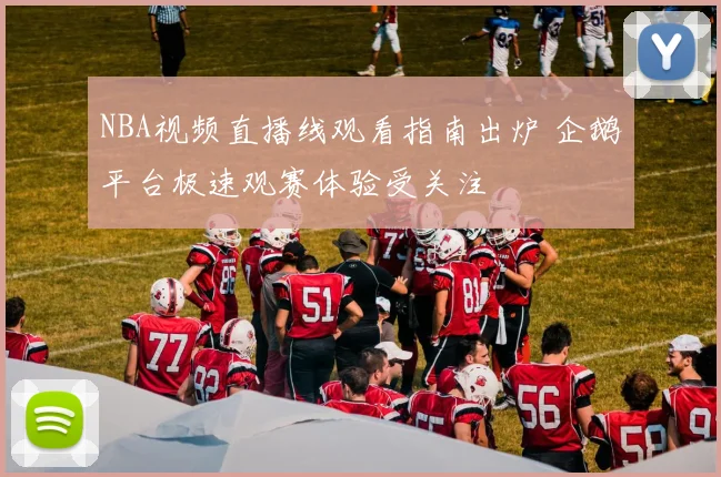 NBA视频直播线观看指南出炉 企鹅平台极速观赛体验受关注