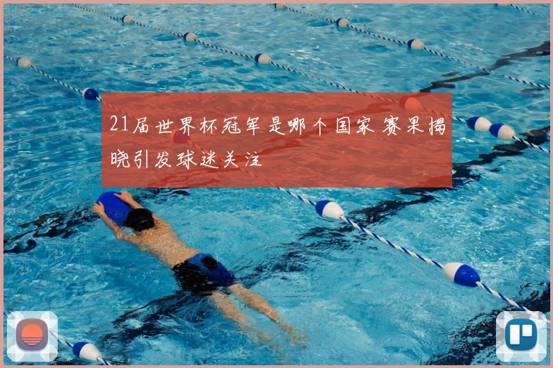 21届世界杯冠军是哪个国家 赛果揭晓引发球迷关注