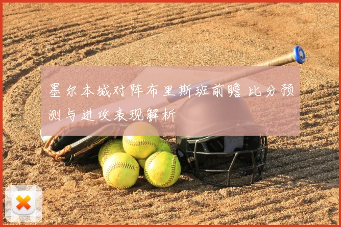 墨尔本城对阵布里斯班前瞻 比分预测与进攻表现解析
