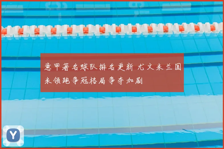 意甲著名球队排名更新 尤文米兰国米领跑争冠格局争夺加剧