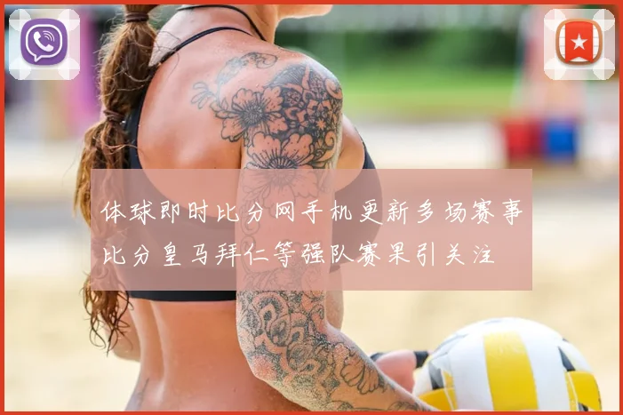 体球即时比分网手机更新多场赛事比分皇马拜仁等强队赛果引关注