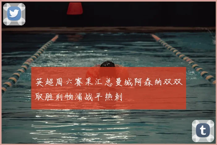 英超周六赛果汇总曼城阿森纳双双取胜利物浦战平热刺