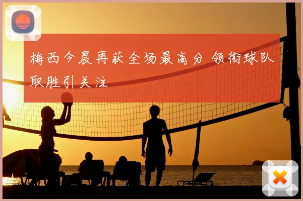 梅西今晨再获全场最高分 领衔球队取胜引关注