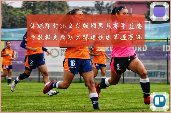 体球即时比分新版网聚焦赛事直播与数据更新助力球迷快速掌握赛况