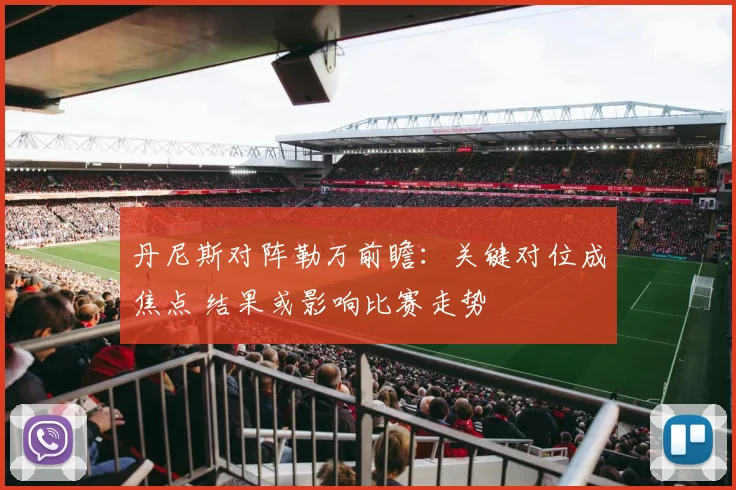 丹尼斯对阵勒万前瞻：关键对位成焦点 结果或影响比赛走势