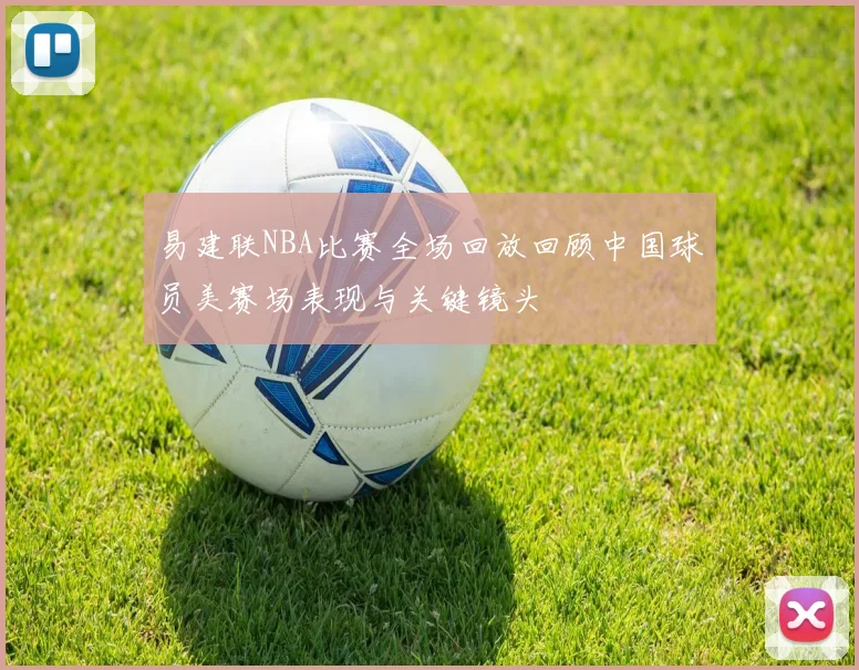 易建联NBA比赛全场回放回顾中国球员美赛场表现与关键镜头
