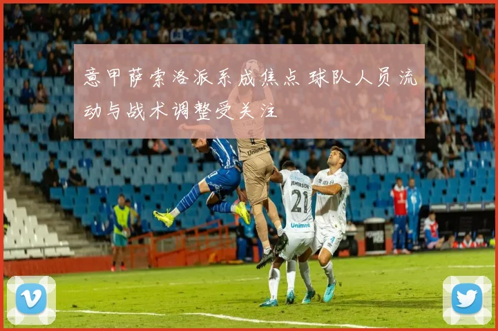 意甲萨索洛派系成焦点 球队人员流动与战术调整受关注