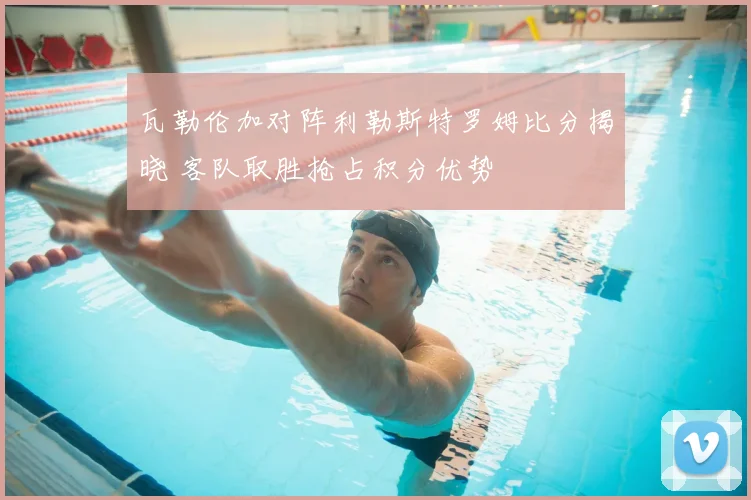 瓦勒伦加对阵利勒斯特罗姆比分揭晓 客队取胜抢占积分优势