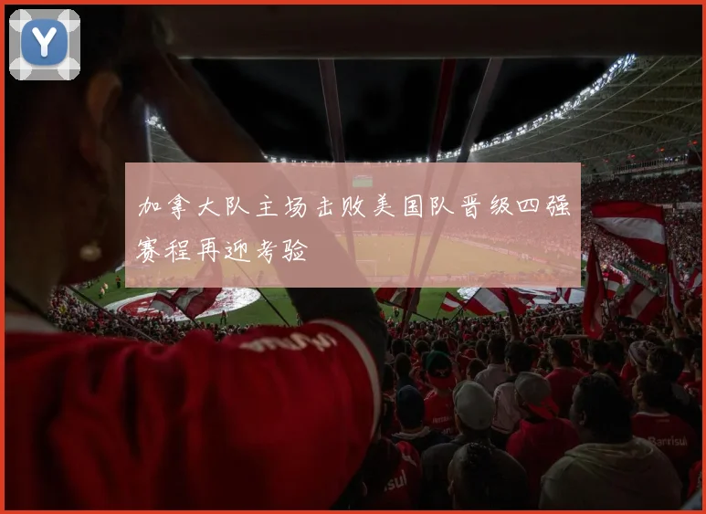 加拿大队主场击败美国队晋级四强赛程再迎考验