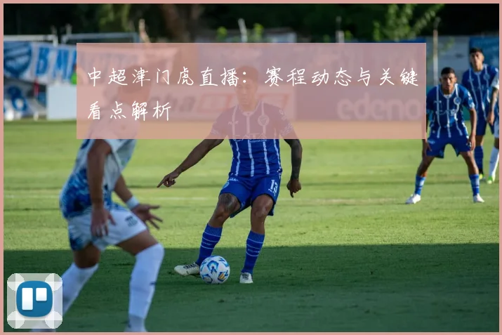 中超津门虎直播：赛程动态与关键看点解析
